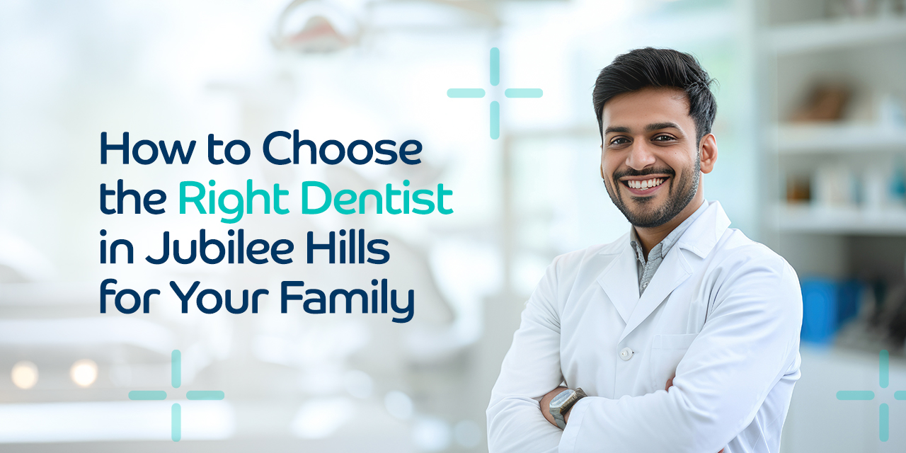 How to Choose the Right Dentist in Jubilee Hills for Your Family